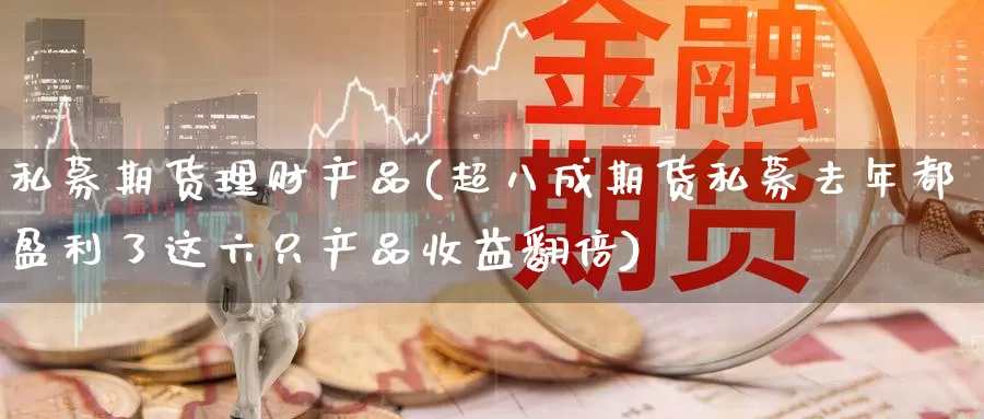 私募期货理财产品(超八成期货私募去年都盈利了这六只产品收益翻倍)_纳指期货_第1张_宝勘金融网 私募期货理财产品(超八成期货私募去年都盈利了这六只产品收益翻倍)_https://www.baokan.net_纳指期货_第1张