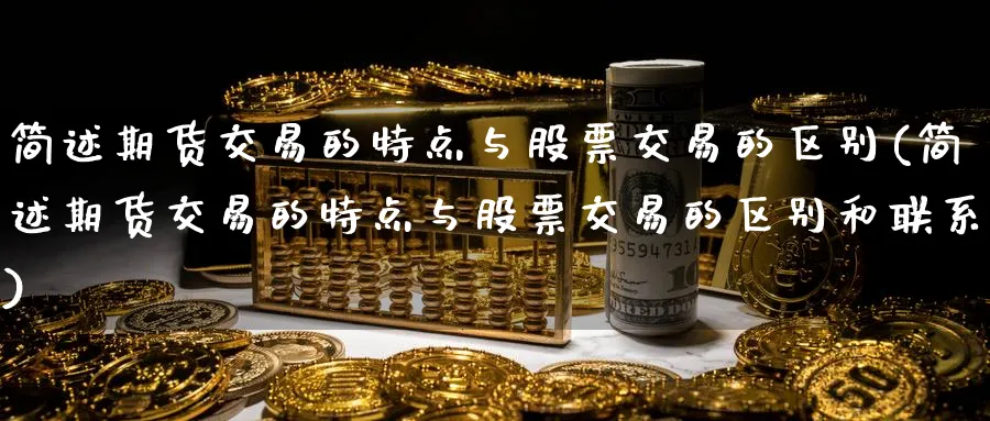简述期货交易的特点与股票交易的区别(简述期货交易的特点与股票交易的区别和联系)_https://www.baokan.net_期货百科_第1张