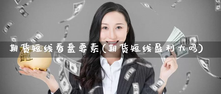 期货短线看盘要素(期货短线盈利大吗)_https://www.baokan.net_期货技术_第1张