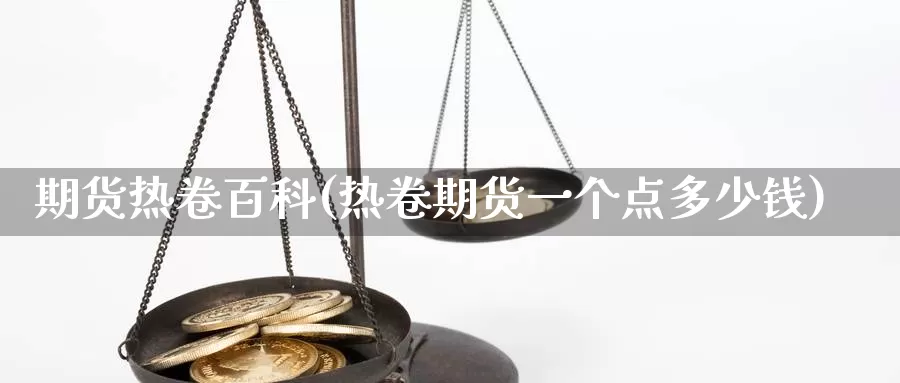 期货热卷百科(热卷期货一个点多少钱)_期货分析_第1张_宝勘金融网 期货热卷百科(热卷期货一个点多少钱)_https://www.baokan.net_期货分析_第1张