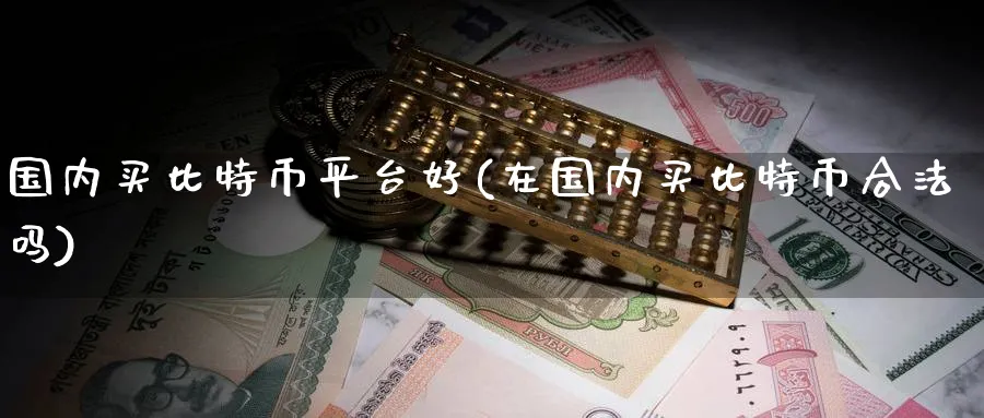 国内买比特币平台好(在国内买比特币合法吗)_https://www.baokan.net_币圈行情_第1张