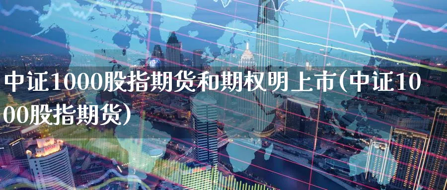 中证1000股指期货和期权明上市(中证1000股指期货)_https://www.baokan.net_内盘期货_第1张
