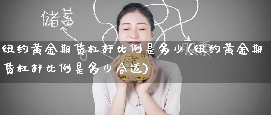 纽约黄金期货杠杆比例是多少(纽约黄金期货杠杆比例是多少合适)_https://www.baokan.net_期货软件_第1张