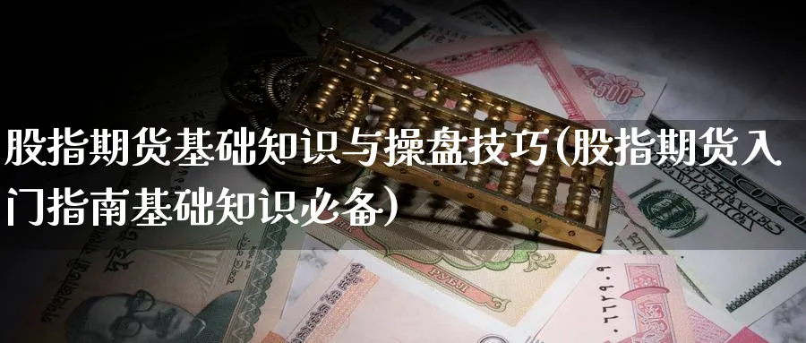 股指期货基础知识与操盘技巧(股指期货入门指南基础知识必备)_https://www.baokan.net_期货百科_第1张
