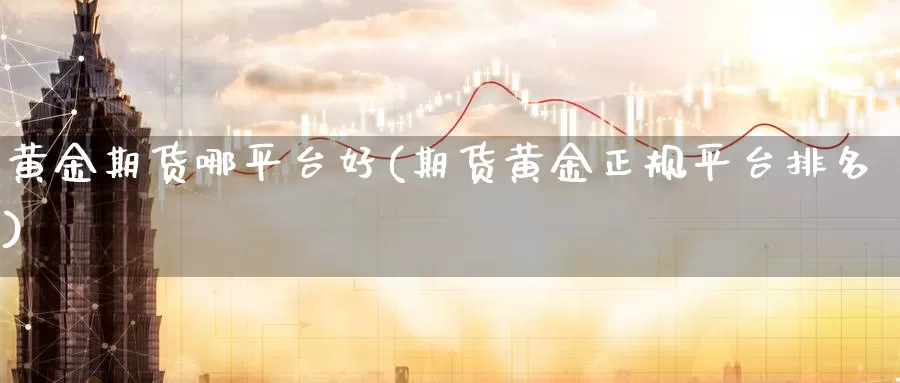 黄金期货哪平台好(期货黄金正规平台排名)_https://www.baokan.net_黄金期货_第1张