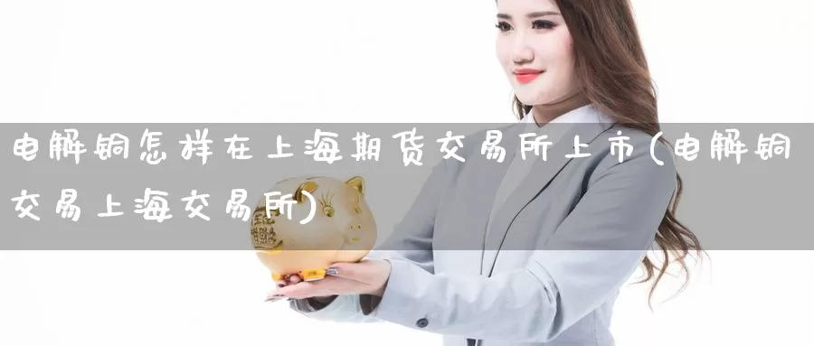 电解铜怎样在上海期货交易所上市(电解铜交易上海交易所)_恒生指数_第1张_宝勘金融网 电解铜怎样在上海期货交易所上市(电解铜交易上海交易所)_https://www.baokan.net_恒生指数_第1张