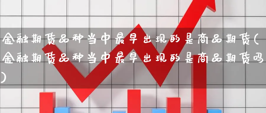 金融期货品种当中最早出现的是商品期货(金融期货品种当中最早出现的是商品期货吗)_期货分析_第1张_宝勘金融网 金融期货品种当中最早出现的是商品期货(金融期货品种当中最早出现的是商品期货吗)_https://www.baokan.net_期货分析_第1张