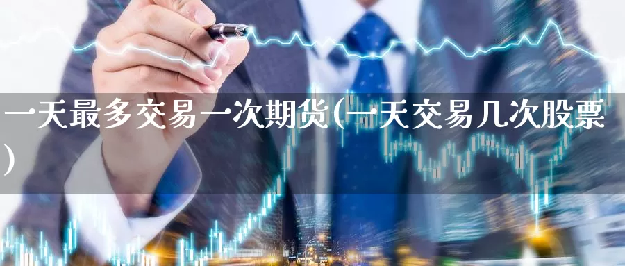一天最多交易一次期货(一天交易几次股票)_币圈行情_第1张_宝勘金融网 一天最多交易一次期货(一天交易几次股票)_https://www.baokan.net_币圈行情_第1张