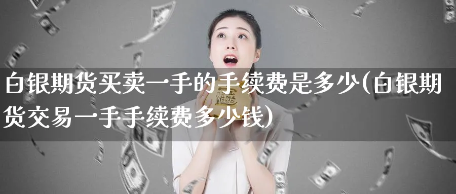 白银期货买卖一手的手续费是多少(白银期货交易一手手续费多少钱)_https://www.baokan.net_纳指期货_第1张