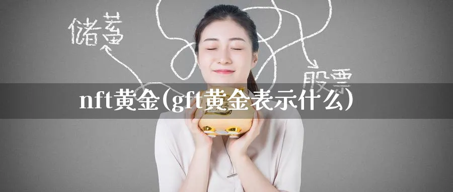 nft黄金(gft黄金表示什么)_https://www.baokan.net_纳指期货_第1张