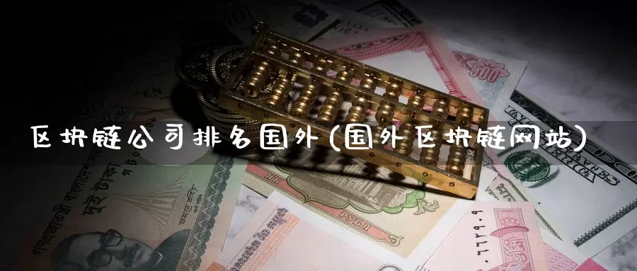 区块链公司排名国外(国外区块链网站)_https://www.baokan.net_币圈行情_第1张