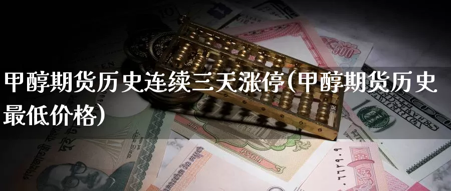 甲醇期货历史连续三天涨停(甲醇期货历史最低价格)_https://www.baokan.net_黄金期货_第1张