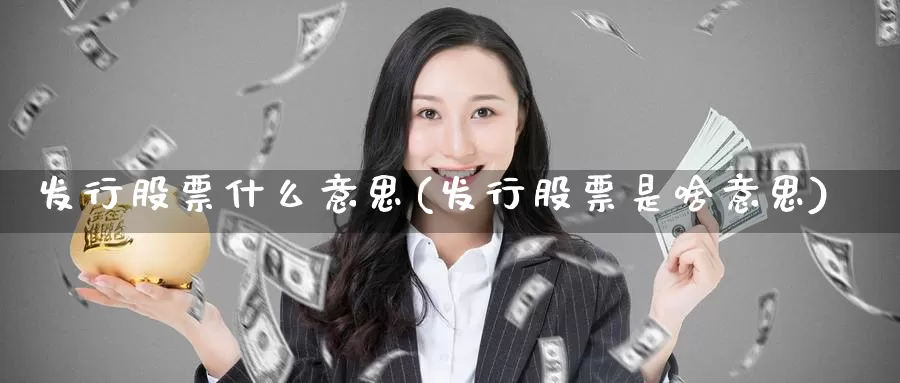 发行股票什么意思(发行股票是啥意思)_期货技术_第1张_宝勘金融网 发行股票什么意思(发行股票是啥意思)_https://www.baokan.net_期货技术_第1张