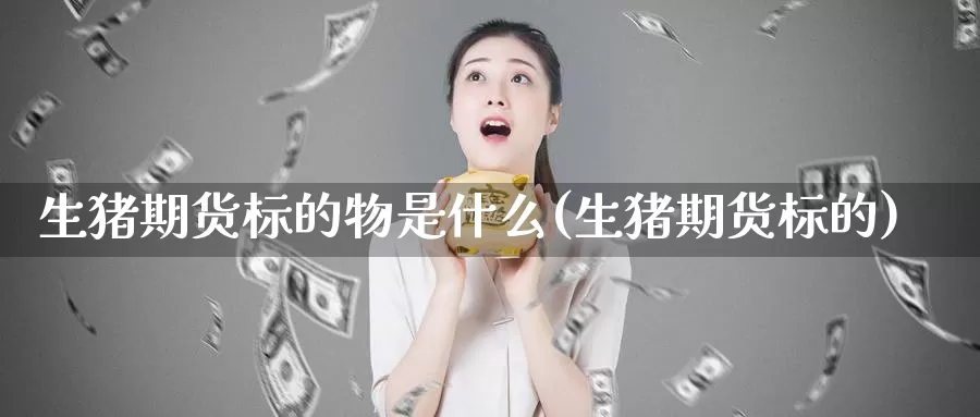 生猪期货标的物是什么(生猪期货标的)_期货软件_第1张_宝勘金融网 生猪期货标的物是什么(生猪期货标的)_https://www.baokan.net_期货软件_第1张