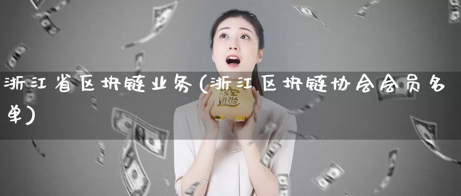 浙江省区块链业务(浙江区块链协会会员名单)_https://www.baokan.net_币圈行情_第1张