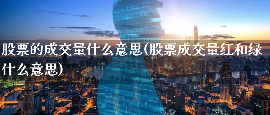 股票的成交量什么意思(股票成交量红和绿什么意思)_https://www.baokan.net_期货技术_第1张