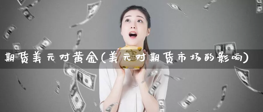 期货美元对黄金(美元对期货市场的影响)_https://www.baokan.net_原油期货_第1张