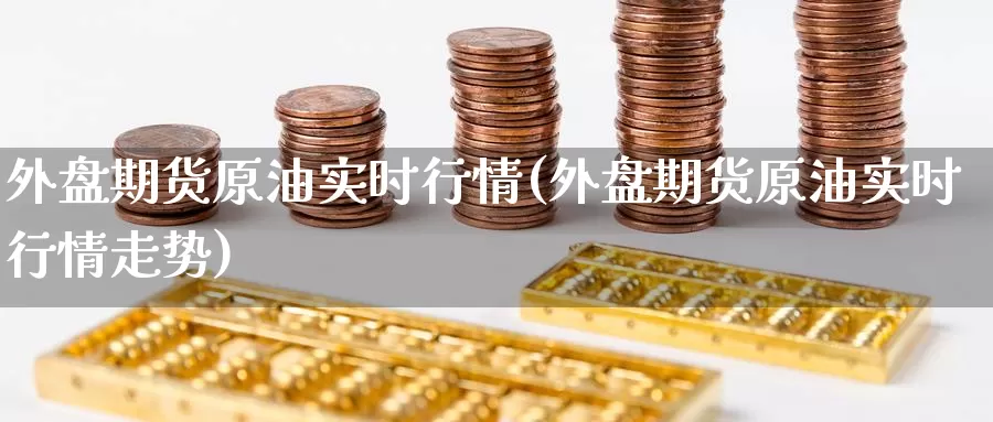 外盘期货原油实时行情(外盘期货原油实时行情走势)_https://www.baokan.net_股指期货_第1张