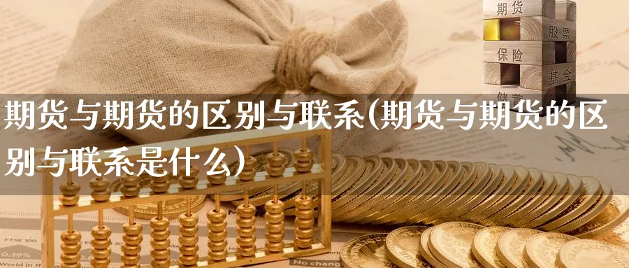 期货与期货的区别与联系(期货与期货的区别与联系是什么)_期货交易_第1张_宝勘金融网 期货与期货的区别与联系(期货与期货的区别与联系是什么)_https://www.baokan.net_期货交易_第1张