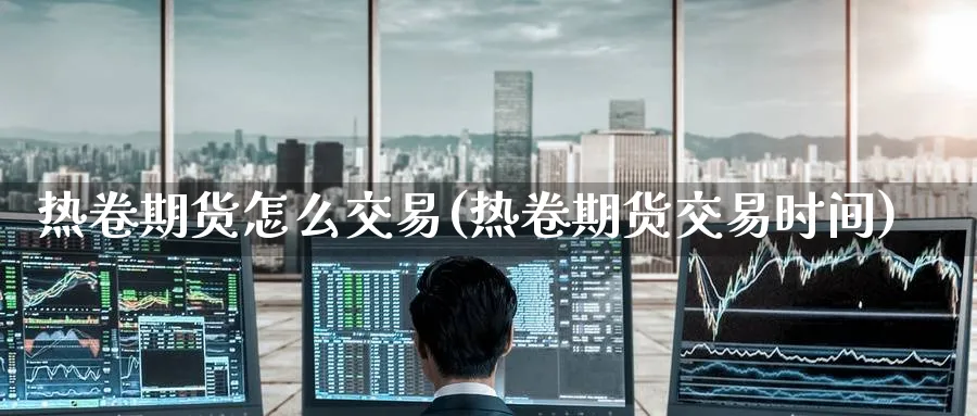 热卷期货怎么交易(热卷期货交易时间)_https://www.baokan.net_黄金期货_第1张