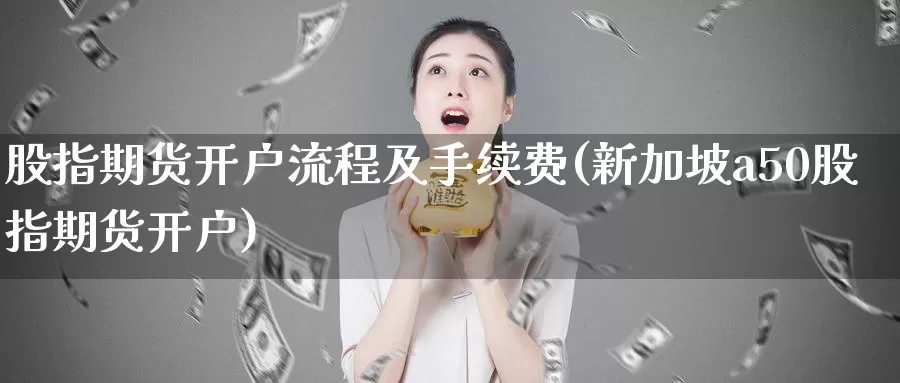 股指期货开户流程及手续费(新加坡a50股指期货开户)_期货入门_第1张_宝勘金融网 股指期货开户流程及手续费(新加坡a50股指期货开户)_https://www.baokan.net_期货入门_第1张