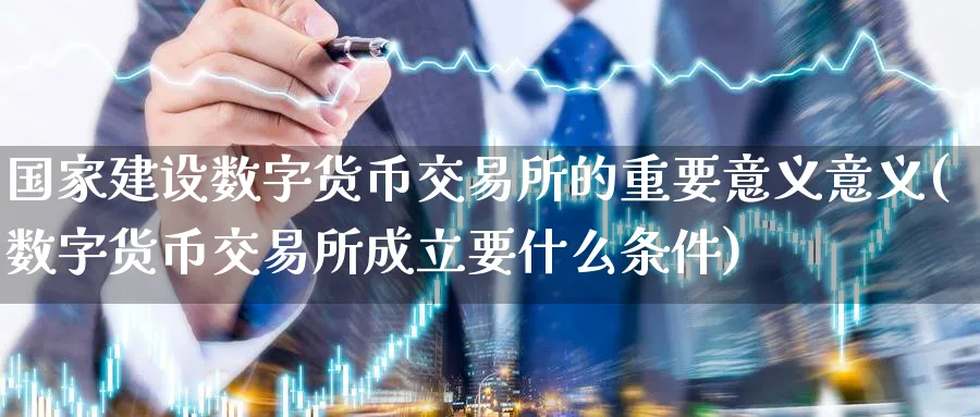 国家建设数字货币交易所的重要意义意义(数字货币交易所成立要什么条件)_https://www.baokan.net_纳指期货_第1张