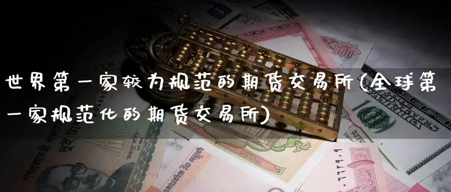 世界第一家较为规范的期货交易所(全球第一家规范化的期货交易所)_https://www.baokan.net_期货软件_第1张