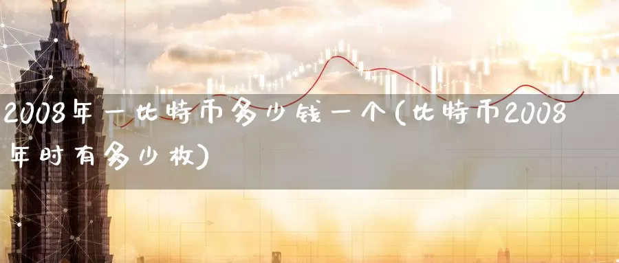 2008年一比特币多少钱一个(比特币2008年时有多少枚)_https://www.baokan.net_币圈行情_第1张