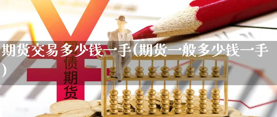 期货交易多少钱一手(期货一般多少钱一手)_https://www.baokan.net_原油期货_第1张