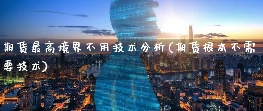 期货最高境界不用技术分析(期货根本不需要技术)_期货喊单_第1张_宝勘金融网 期货最高境界不用技术分析(期货根本不需要技术)_https://www.baokan.net_期货喊单_第1张