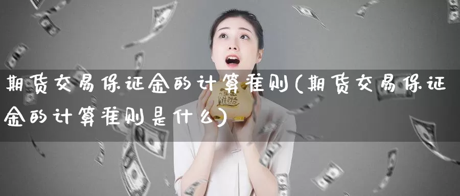 期货交易保证金的计算准则(期货交易保证金的计算准则是什么)_https://www.baokan.net_内盘期货_第1张