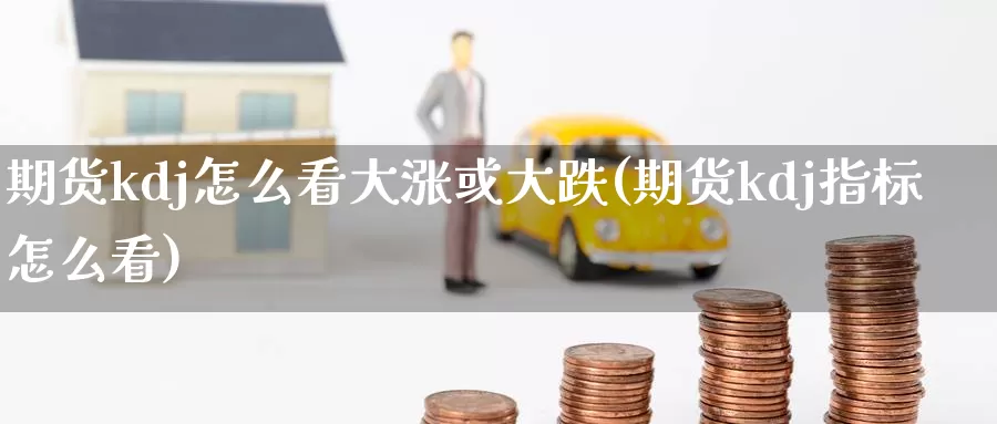 期货kdj怎么看大涨或大跌(期货kdj指标怎么看)_https://www.baokan.net_期货软件_第1张