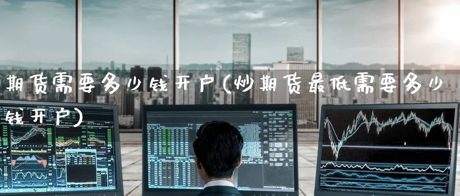 期货需要多少钱开户(炒期货最低需要多少钱开户)_https://www.baokan.net_国际期货_第1张