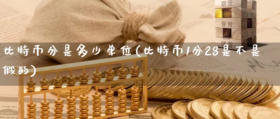 比特币分是多少单位(比特币1分28是不是假的)_https://www.baokan.net_币圈行情_第1张