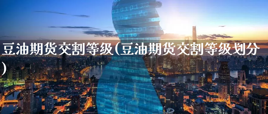 豆油期货交割等级(豆油期货交割等级划分)_https://www.baokan.net_期货软件_第1张