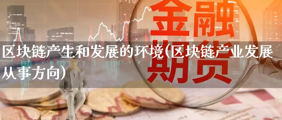 区块链产生和发展的环境(区块链产业发展从事方向)_https://www.baokan.net_币圈行情_第1张