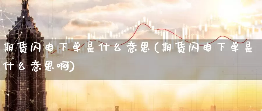 期货闪电下单是什么意思(期货闪电下单是什么意思啊)_期货交易_第1张_宝勘金融网 期货闪电下单是什么意思(期货闪电下单是什么意思啊)_https://www.baokan.net_期货交易_第1张