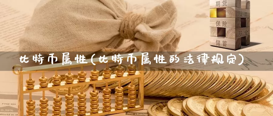 比特币属性(比特币属性的法律规定)_https://www.baokan.net_币圈行情_第1张