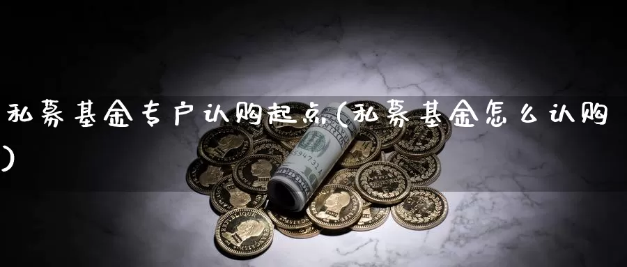 私募基金专户认购起点(私募基金怎么认购)_https://www.baokan.net_恒指期货_第1张
