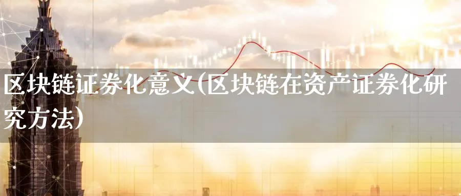 区块链证券化意义(区块链在资产证券化研究方法)_https://www.baokan.net_币圈行情_第1张