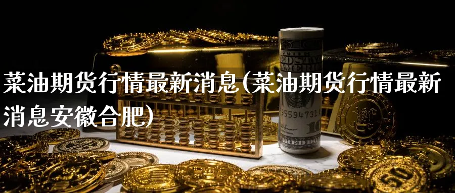 菜油期货行情最新消息(菜油期货行情最新消息安徽合肥)_https://www.baokan.net_期货技术_第1张