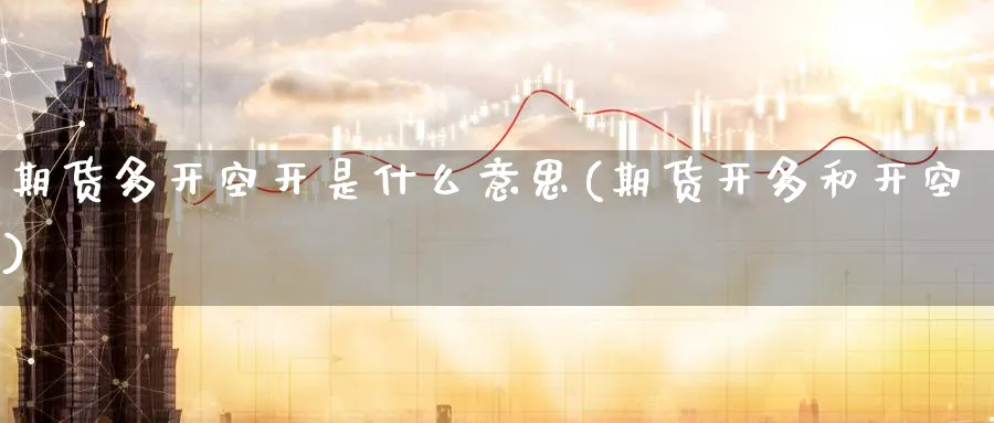 期货多开空开是什么意思(期货开多和开空)_https://www.baokan.net_期货交易_第1张