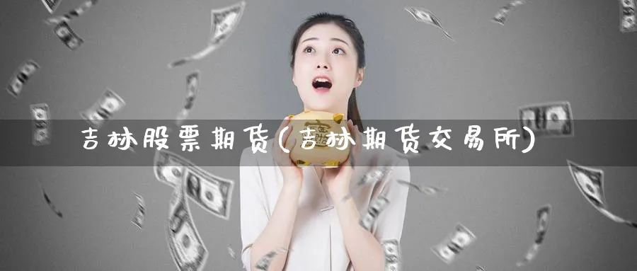 吉林股票期货(吉林期货交易所)_https://www.baokan.net_期货百科_第1张