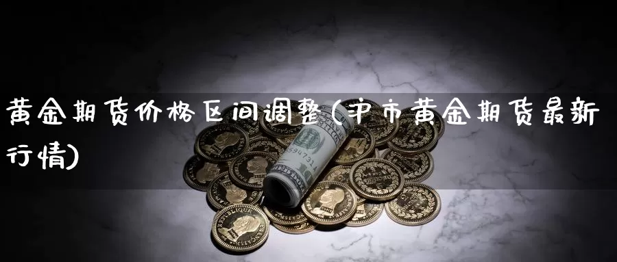 黄金期货价格区间调整(沪市黄金期货最新行情)_https://www.baokan.net_期货入门_第1张
