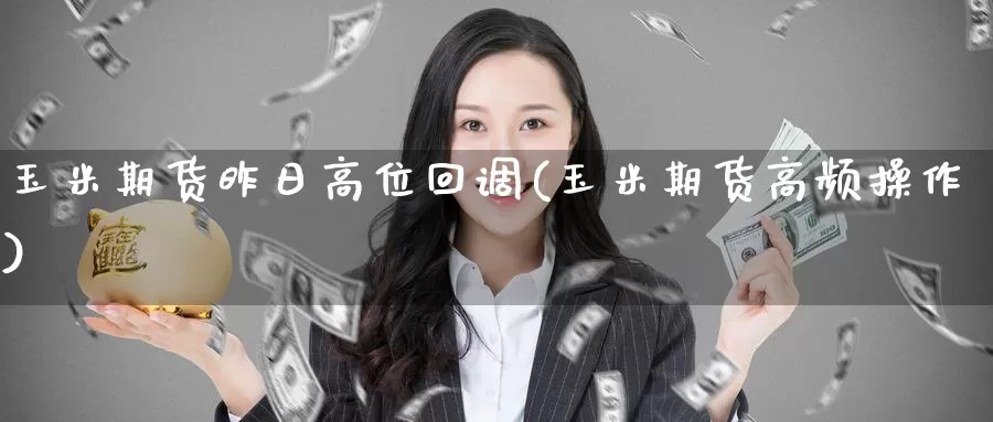 玉米期货昨日高位回调(玉米期货高频操作)_https://www.baokan.net_黄金期货_第1张