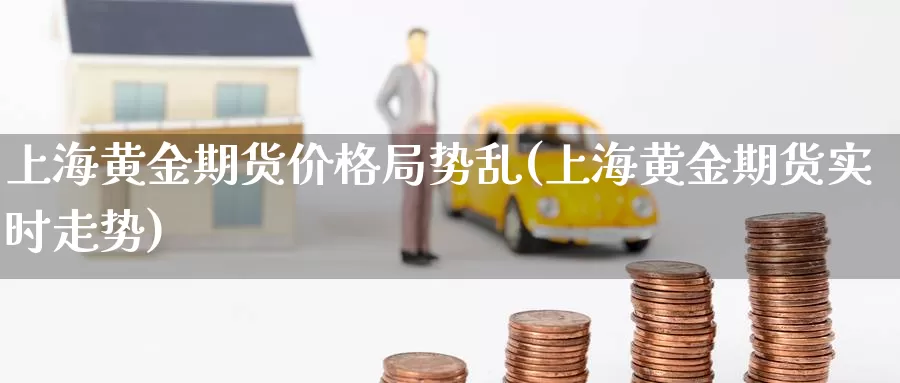 上海黄金期货价格局势乱(上海黄金期货实时走势)_期货行情_第1张_宝勘金融网 上海黄金期货价格局势乱(上海黄金期货实时走势)_https://www.baokan.net_期货行情_第1张