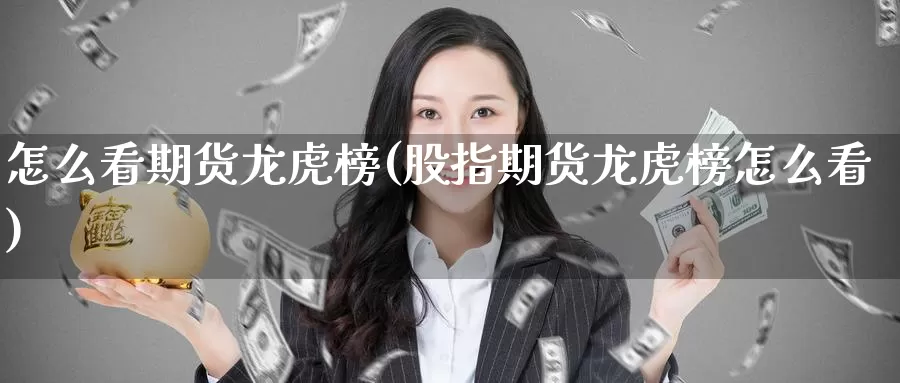 怎么看期货龙虎榜(股指期货龙虎榜怎么看)_https://www.baokan.net_期货品种_第1张