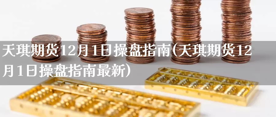 天琪期货12月1日操盘指南(天琪期货12月1日操盘指南最新)_https://www.baokan.net_期货交易_第1张