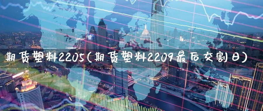 期货塑料2205(期货塑料2209最后交割日)_https://www.baokan.net_恒指期货_第1张