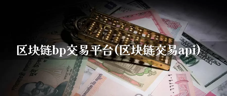 区块链bp交易平台(区块链交易api)_https://www.baokan.net_币圈行情_第1张